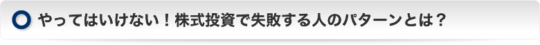 やってはいけない！株式投資で失敗する人のパターンとは？