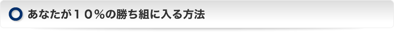 あなたが１０％の勝ち組に入る方法